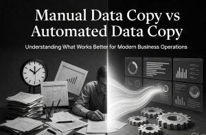Manual Data Copy vs Automated Data Copy: Understanding What Works Better for Modern Business Operations